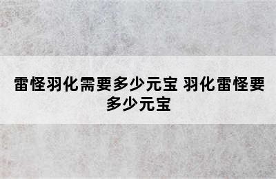 雷怪羽化需要多少元宝 羽化雷怪要多少元宝